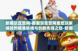 新葡京直营网-新葡京直营网重塑玩家体验的精准脉搏与创新先锋之旅-新葡京直营网
