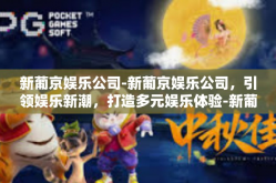 新葡京娱乐公司-新葡京娱乐公司，引领娱乐新潮，打造多元娱乐体验-新葡京娱乐公司