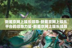 新葡京网上娱乐领导-新葡京网上娱乐平台的领导力量-新葡京网上娱乐领导