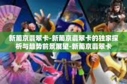 新葡京翡翠卡-新葡京翡翠卡的独家探析与趋势前景展望-新葡京翡翠卡