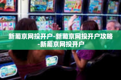 新葡京网投开户-新葡京网投开户攻略-新葡京网投开户