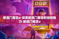 新澳门葡京a-探索新澳门葡京的独特魅力-新澳门葡京a