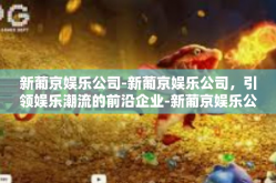 新葡京娱乐公司-新葡京娱乐公司，引领娱乐潮流的前沿企业-新葡京娱乐公司