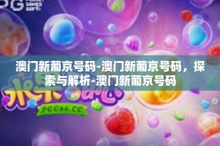 澳门新葡京号码-澳门新葡京号码，探索与解析-澳门新葡京号码