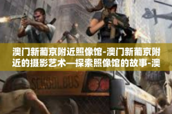 澳门新葡京附近照像馆-澳门新葡京附近的摄影艺术—探索照像馆的故事-澳门新葡京附近照像馆