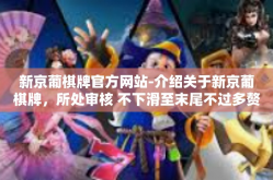 新京葡棋牌官方网站-介绍关于新京葡棋牌，所处审核 不下滑至末尾不过多赘述。官方网站魅力解析-新京葡棋牌官方网站