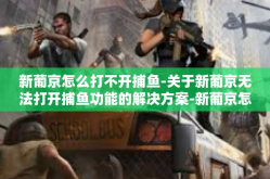 新葡京怎么打不开捕鱼-关于新葡京无法打开捕鱼功能的解决方案-新葡京怎么打不开捕鱼