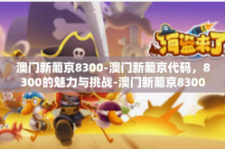 澳门新葡京8300-澳门新葡京代码，8300的魅力与挑战-澳门新葡京8300