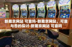 新葡京网站 可靠吗-新葡京网站，可靠与否的探讨-新葡京网站 可靠吗