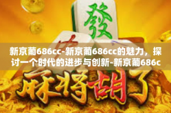 新京葡686cc-新京葡686cc的魅力，探讨一个时代的进步与创新-新京葡686cc