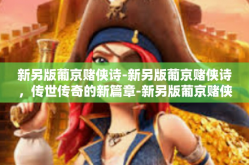 新另版葡京赌侠诗-新另版葡京赌侠诗，传世传奇的新篇章-新另版葡京赌侠诗