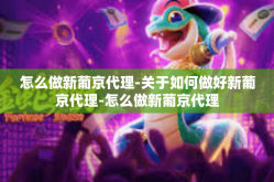 怎么做新葡京代理-关于如何做好新葡京代理-怎么做新葡京代理