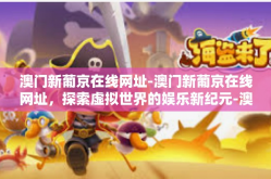澳门新葡京在线网址-澳门新葡京在线网址，探索虚拟世界的娱乐新纪元-澳门新葡京在线网址