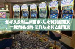 怎样从永利去新葡京-从永利到新葡京，一条清晰指南-怎样从永利去新葡京
