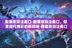 新葡京投注盘口-新葡京投注盘口，探索现代博彩的新领域-新葡京投注盘口