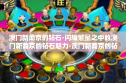 澳门新葡京的钻石-闪耀繁星之中的澳门新葡京的钻石魅力-澳门新葡京的钻石
