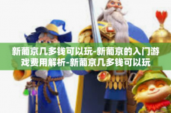 新葡京几多钱可以玩-新葡京的入门游戏费用解析-新葡京几多钱可以玩