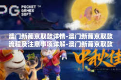 澳门新葡京取款详情-澳门新葡京取款流程及注意事项详解-澳门新葡京取款详情