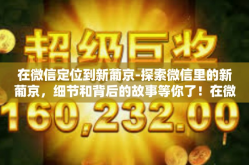 在微信定位到新葡京-探索微信里的新葡京，细节和背后的故事等你了！在微信定位到新葡京