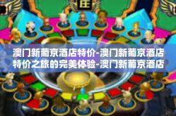 澳门新葡京酒店特价-澳门新葡京酒店特价之旅的完美体验-澳门新葡京酒店特价