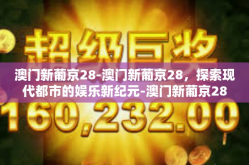 澳门新葡京28-澳门新葡京28，探索现代都市的娱乐新纪元-澳门新葡京28