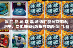 澳|门.新.葡|京|赌.场-澳门新葡京赌场，历史、文化与现代娱乐的交融-澳|门.新.葡|京|赌.场