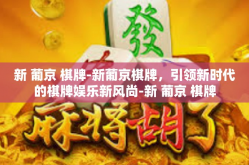 新 葡京 棋牌-新葡京棋牌，引领新时代的棋牌娱乐新风尚-新 葡京 棋牌