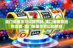 澳门新葡京可以拍照吗-澳门新葡京拍照指南-澳门新葡京可以拍照吗