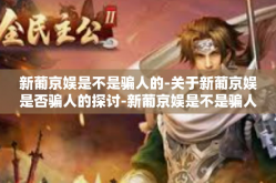 新葡京娱是不是骗人的-关于新葡京娱是否骗人的探讨-新葡京娱是不是骗人的