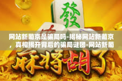 网站新葡京是骗局吗-揭秘网站新葡京，真相揭开背后的骗局谜团-网站新葡京是骗局吗