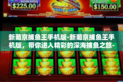 新葡京捕鱼王手机版-新葡京捕鱼王手机版，带你进入精彩的深海捕鱼之旅-新葡京捕鱼王手机版