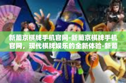 新葡京棋牌手机官网-新葡京棋牌手机官网，现代棋牌娱乐的全新体验-新葡京棋牌手机官网