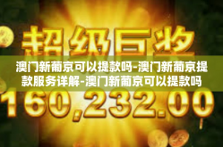 澳门新葡京可以提款吗-澳门新葡京提款服务详解-澳门新葡京可以提款吗