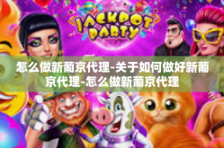 怎么做新葡京代理-关于如何做好新葡京代理-怎么做新葡京代理