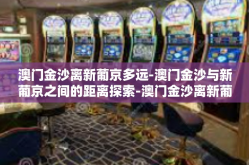 澳门金沙离新葡京多远-澳门金沙与新葡京之间的距离探索-澳门金沙离新葡京多远