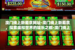 澳门线上新葡京网址-澳门线上新葡京，探索虚拟世界的娱乐之都-澳门线上新葡京网址