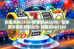 新葡京882555-新葡京882555，探索数字娱乐的新纪元-新葡京882555