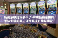 新葡京棋牌安装不了-解决新葡京棋牌无法安装问题，详细解决方案与建议-新葡京棋牌安装不了