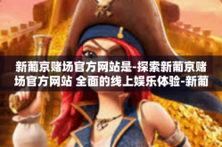 新葡京赌场官方网站是-探索新葡京赌场官方网站 全面的线上娱乐体验-新葡京赌场官方网站是