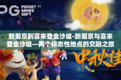 新葡京到喜来登金沙城-新葡京与喜来登金沙城—两个标志性地点的交融之旅-新葡京到喜来登金沙城