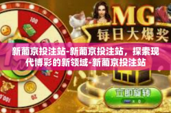 新葡京投注站-新葡京投注站，探索现代博彩的新领域-新葡京投注站
