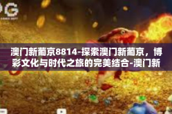 澳门新葡京8814-探索澳门新葡京，博彩文化与时代之旅的完美结合-澳门新葡京8814