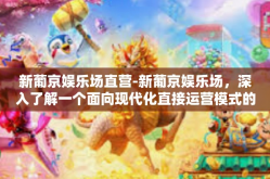 新葡京娱乐场直营-新葡京娱乐场，深入了解一个面向现代化直接运营模式的发展特色-新葡京娱乐场直营