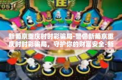 新葡京重庆时时彩骗局-警惕新葡京重庆时时彩骗局，守护你的财富安全-新葡京重庆时时彩骗局