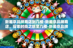 新葡京品牌商店到几楼-新葡京品牌商店，探索时尚之旅至几楼-新葡京品牌商店到几楼