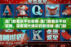 澳门新葡京平台官网-澳门新葡京平台官网，探索现代博彩的新领域-澳门新葡京平台官网