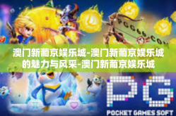 澳门新葡京娱乐城-澳门新葡京娱乐城的魅力与风采-澳门新葡京娱乐城