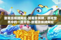 新葡京棋牌网址-新葡京棋牌，游戏世界中的一流平台-新葡京棋牌网址