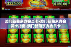 澳门新葡京办会员卡-澳门新葡京办会员卡指南-澳门新葡京办会员卡
