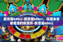 新京葡686cc-新京葡686cc，探索未来葡萄酒的新境界-新京葡686cc